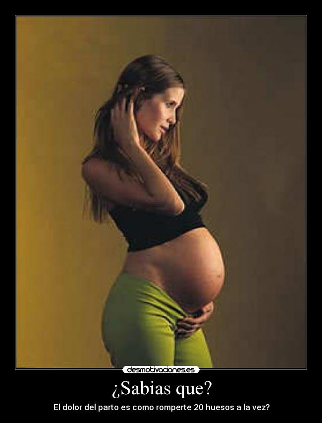 ¿Sabias que? - El dolor del parto es como romperte 20 huesos a la vez?