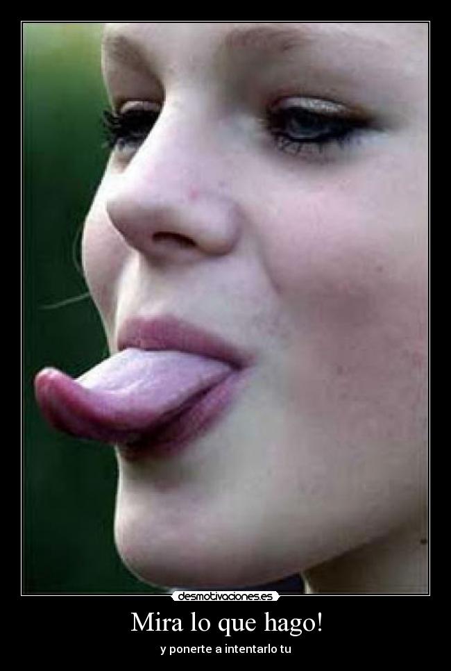Mira lo que hago! - y ponerte a intentarlo tu