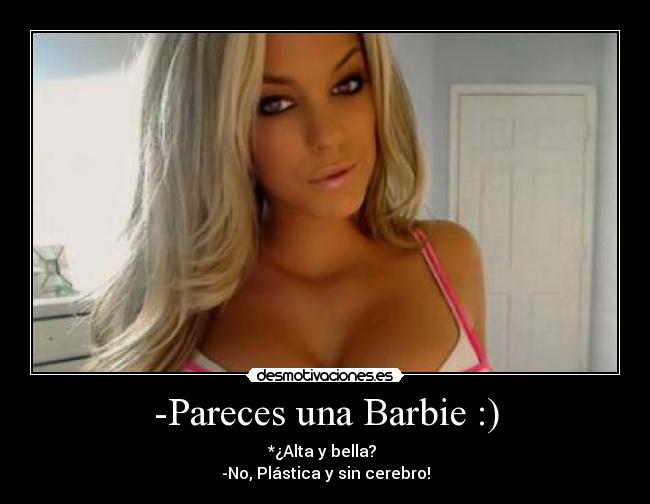 -Pareces una Barbie :) -