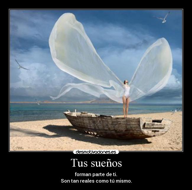 Tus sueños - forman parte de ti.
Son tan reales como tú mismo.