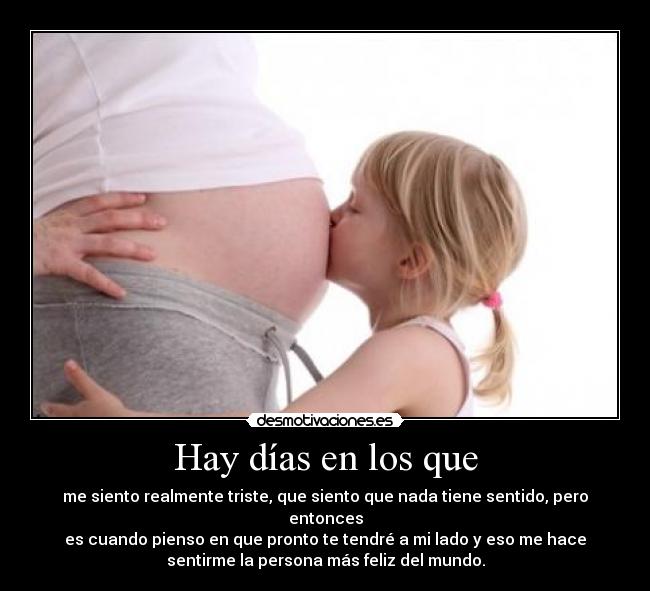 Hay días en los que - me siento realmente triste, que siento que nada tiene sentido, pero
entonces
es cuando pienso en que pronto te tendré a mi lado y eso me hace
sentirme la persona más feliz del mundo.