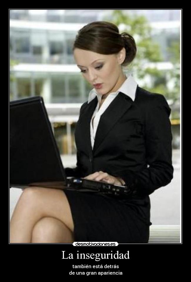 La inseguridad - también está detrás
de una gran apariencia