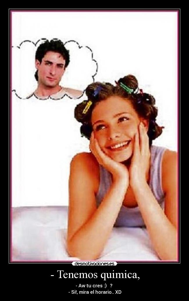 - Tenemos quimica, - - Aw tu cres :) ♥ ?
- Si!, mira el horario.. XD