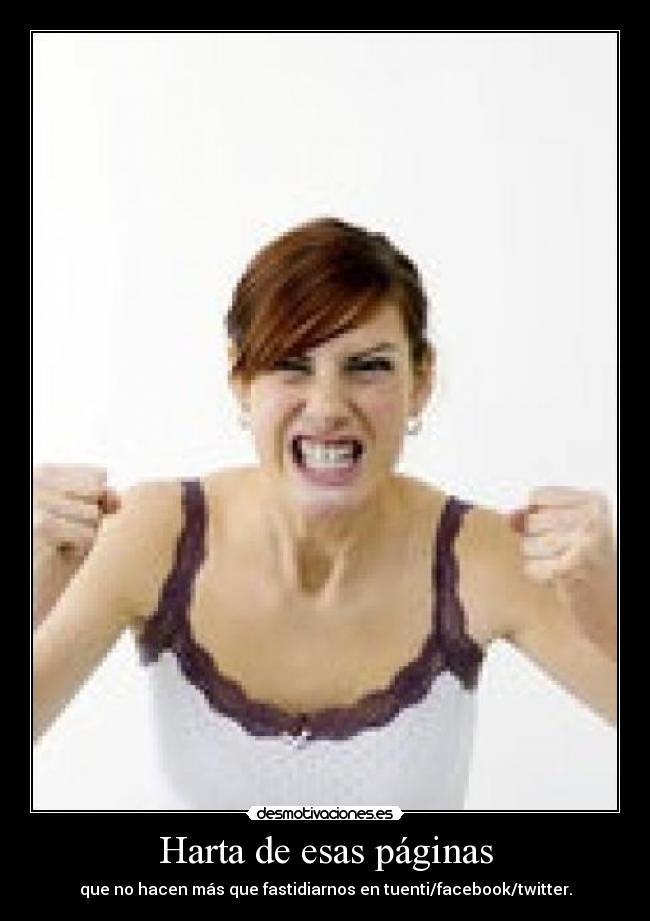 Harta de esas páginas - que no hacen más que fastidiarnos en tuenti/facebook/twitter.