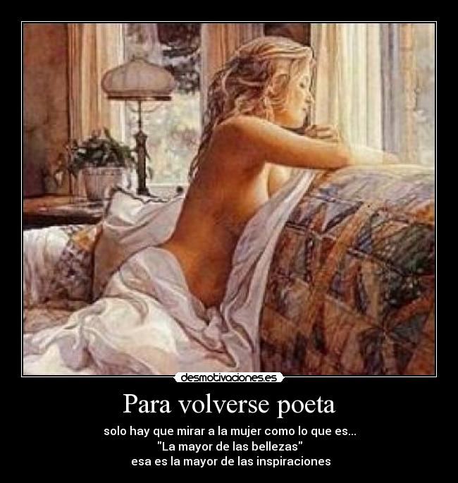 Para volverse poeta - solo hay que mirar a la mujer como lo que es...
La mayor de las bellezas
esa es la mayor de las inspiraciones