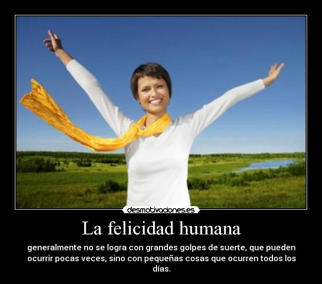 La felicidad humana - generalmente no se logra con grandes golpes de suerte, que pueden
ocurrir pocas veces, sino con pequeñas cosas que ocurren todos los
días.