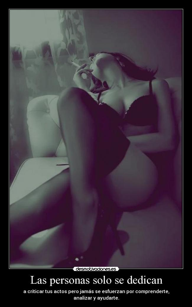 Las personas solo se dedican - a criticar tus actos pero jamás se esfuerzan por comprenderte, analizar y ayudarte.