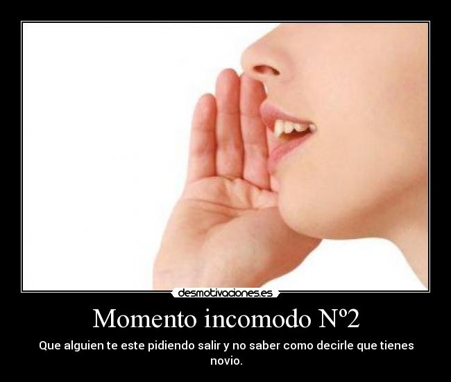 Momento incomodo Nº2 - Que alguien te este pidiendo salir y no saber como decirle que tienes novio.