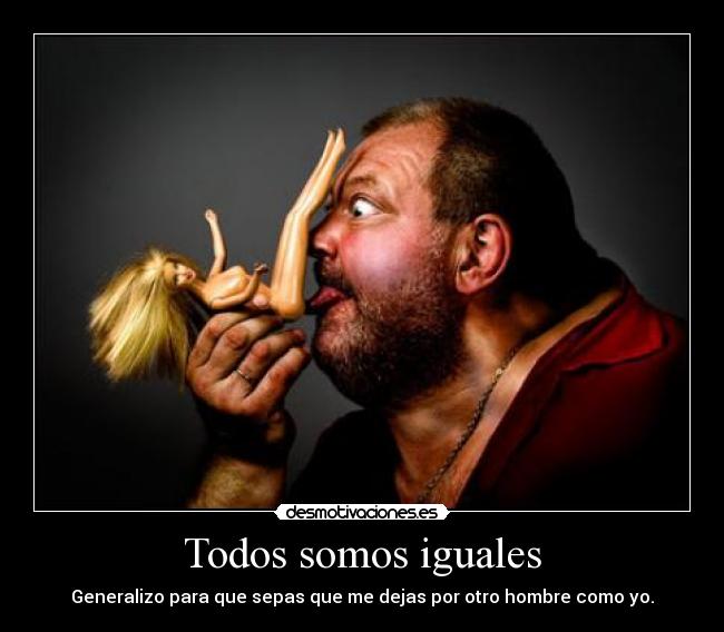 Todos somos iguales - Generalizo para que sepas que me dejas por otro hombre como yo.