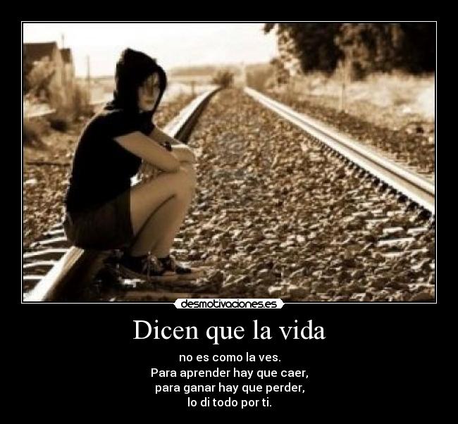 Dicen que la vida - no es como la ves.
Para aprender hay que caer,
para ganar hay que perder,
lo di todo por ti.