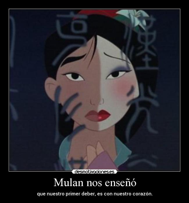 Mulan nos enseñó - que nuestro primer deber, es con nuestro corazón.