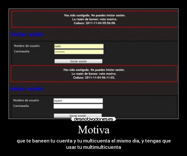 Motiva - que te baneen tu cuenta y tu multicuenta el mismo dia, y tengas que
usar tu multimulticuenta