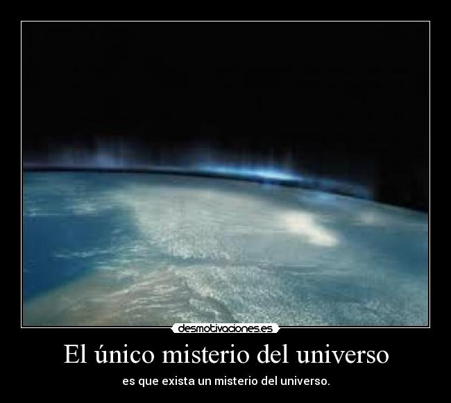 El único misterio del universo - es que exista un misterio del universo.