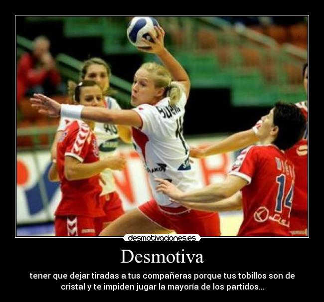 Desmotiva - tener que dejar tiradas a tus compañeras porque tus tobillos son de
cristal y te impiden jugar la mayoría de los partidos...
