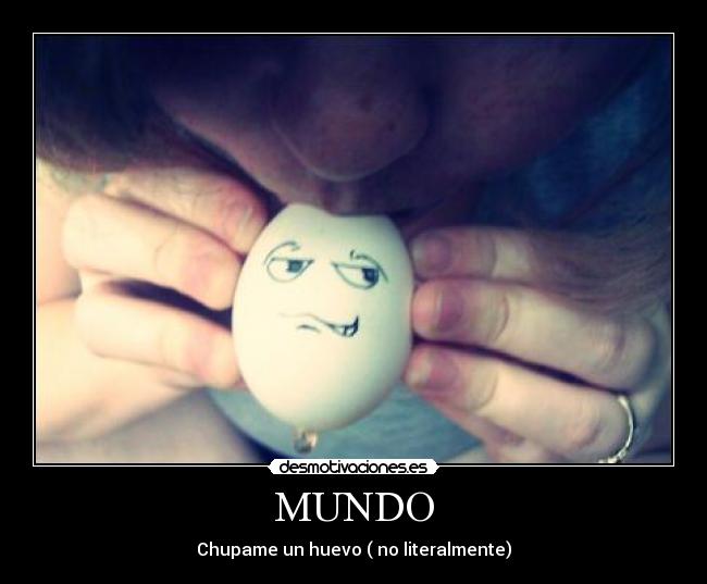 MUNDO - Chupame un huevo ( no literalmente)