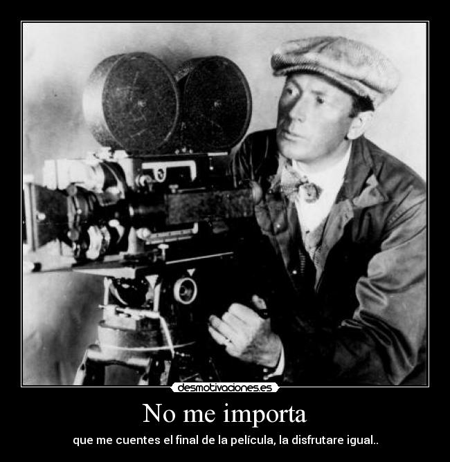 No me importa - que me cuentes el final de la película, la disfrutare igual..