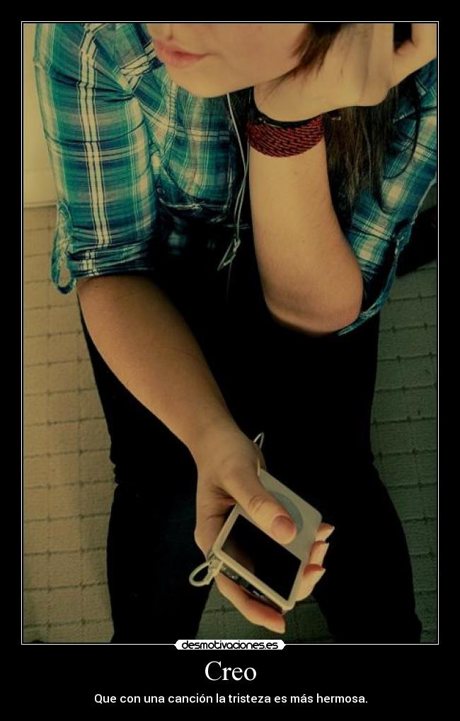Creo - Que con una canción la tristeza es más hermosa.