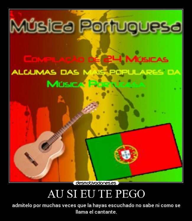 AU SI EU TE PEGO - admitelo por muchas veces que la hayas escuchado no sabe ni como se
llama el cantante.