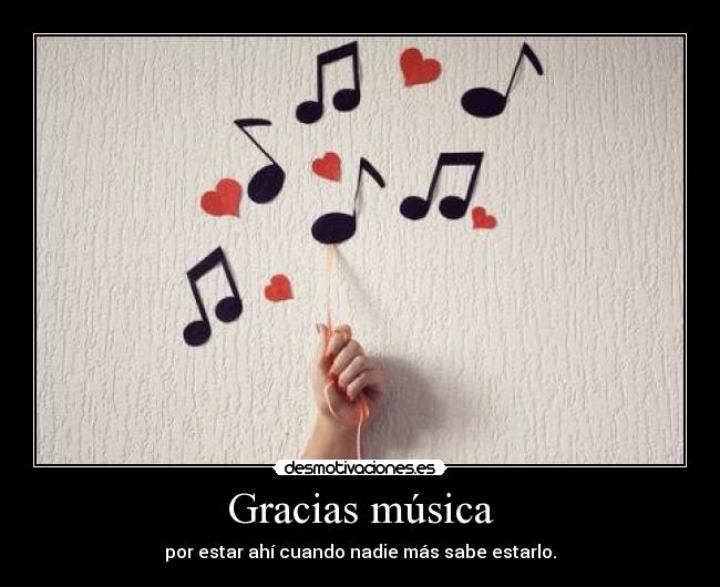 Gracias música - por estar ahí cuando nadie más sabe estarlo.