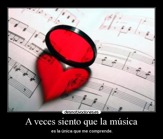 A veces siento que la música - es la única que me comprende.