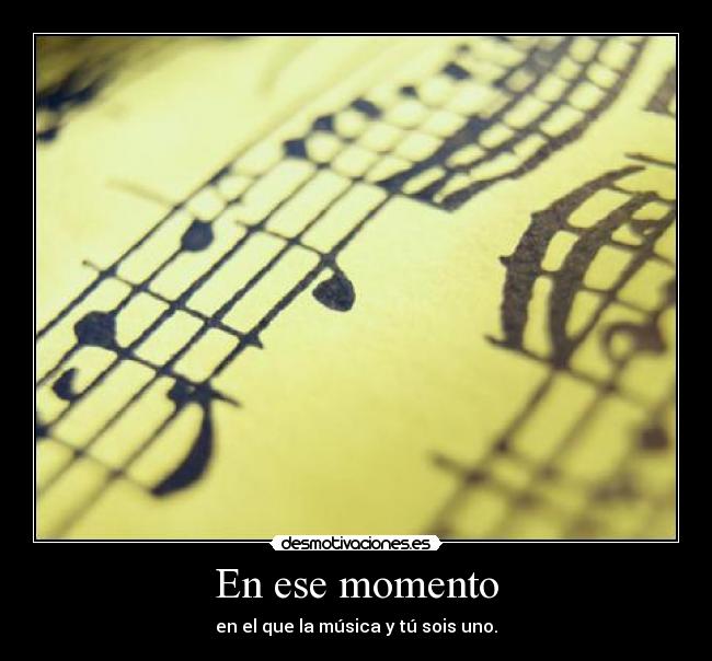 En ese momento - en el que la música y tú sois uno.