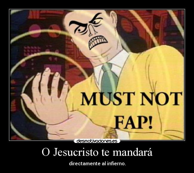 O Jesucristo te mandará - directamente al infierno.