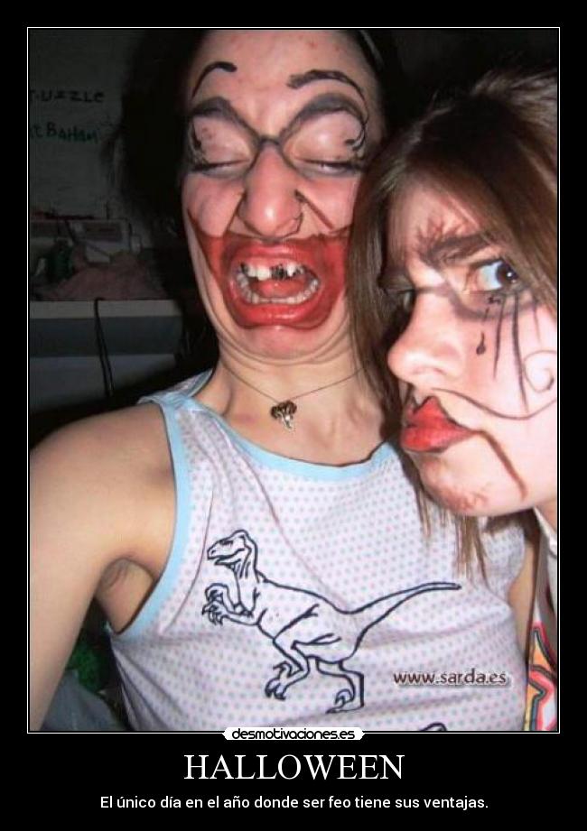 HALLOWEEN - El único día en el año donde ser feo tiene sus ventajas.