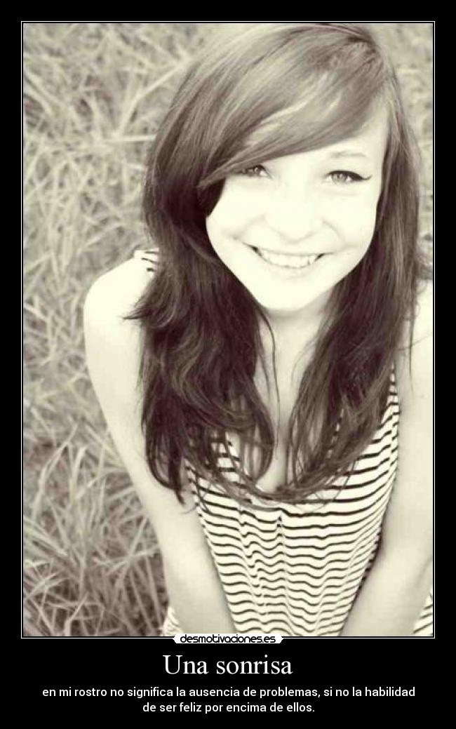 Una sonrisa - en mi rostro no significa la ausencia de problemas, si no la habilidad
de ser feliz por encima de ellos.