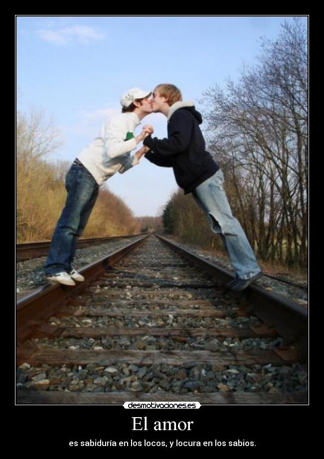 El amor - es sabiduría en los locos, y locura en los sabios.