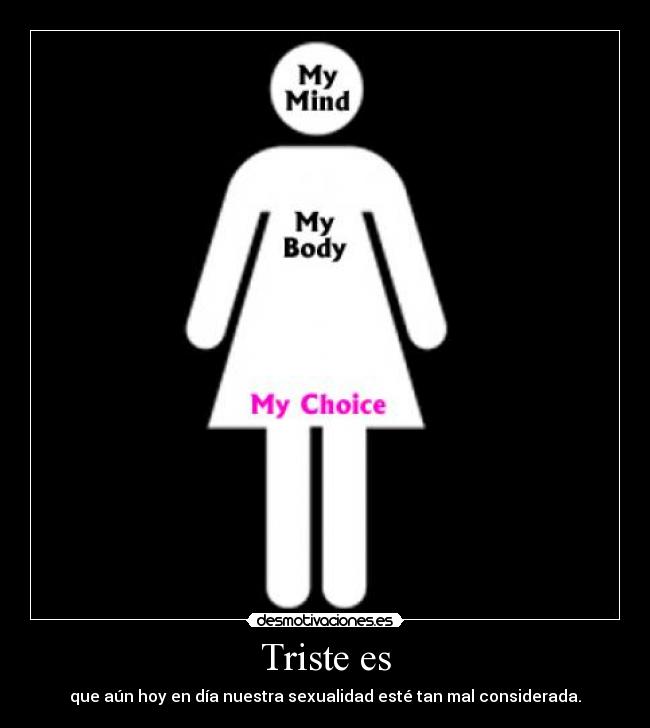Triste es - que aún hoy en día nuestra sexualidad esté tan mal considerada.
