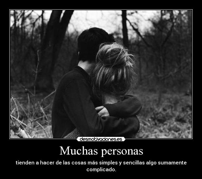 Muchas personas - tienden a hacer de las cosas más simples y sencillas algo sumamente complicado.