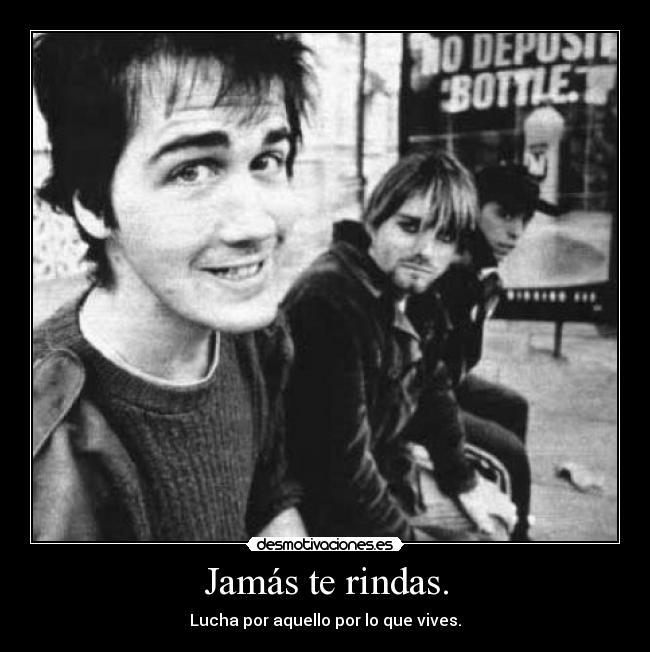 Jamás te rindas. - Lucha por aquello por lo que vives.