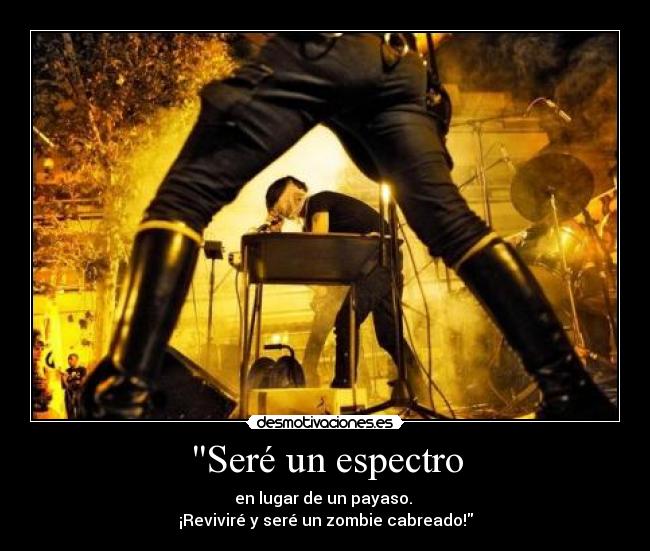 Seré un espectro - en lugar de un payaso. 
¡Reviviré y seré un zombie cabreado!