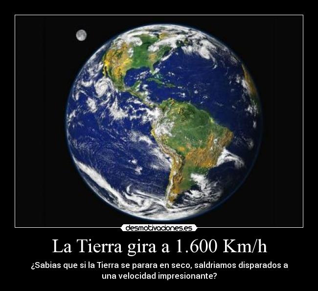 La Tierra gira a 1.600 Km/h - ¿Sabias que si la Tierra se parara en seco, saldriamos disparados a
una velocidad impresionante?