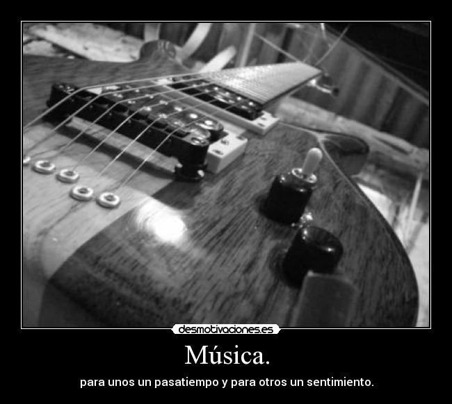 Música. - para unos un pasatiempo y para otros un sentimiento.