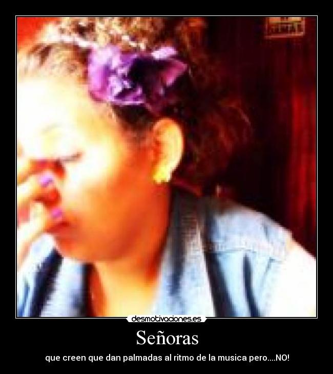Señoras - que creen que dan palmadas al ritmo de la musica pero....NO!