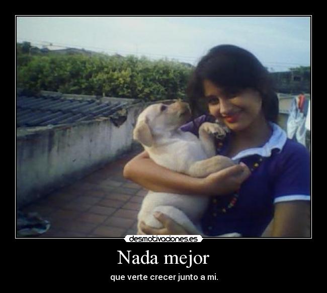 Nada mejor - que verte crecer junto a mi.