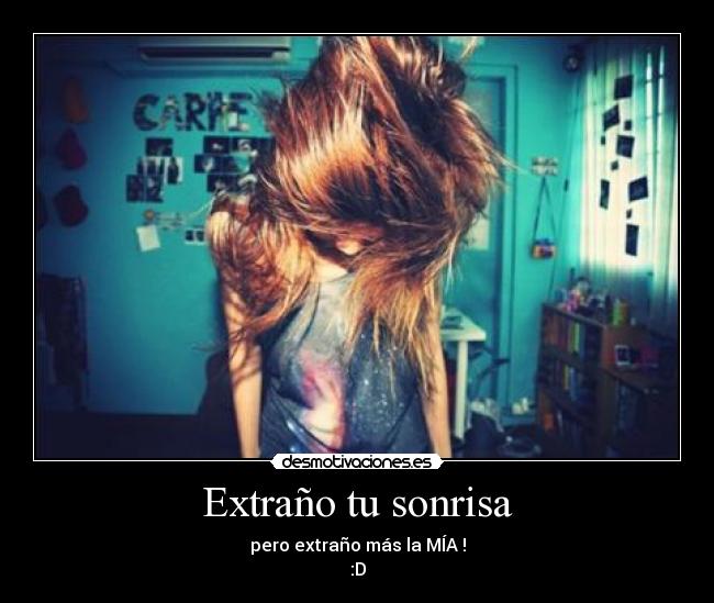 Extraño tu sonrisa - pero extraño más la MÍA !
:D