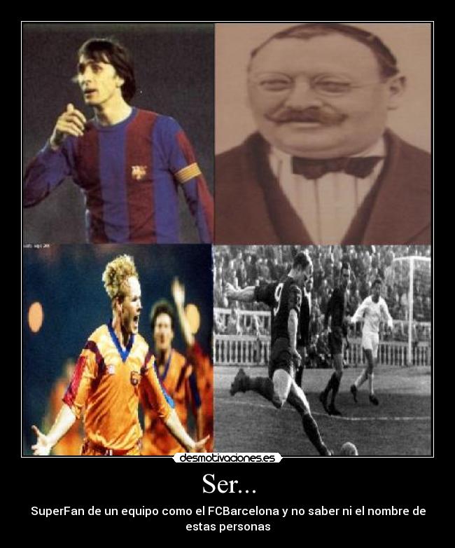 Ser... - SuperFan de un equipo como el FCBarcelona y no saber ni el nombre de
estas personas