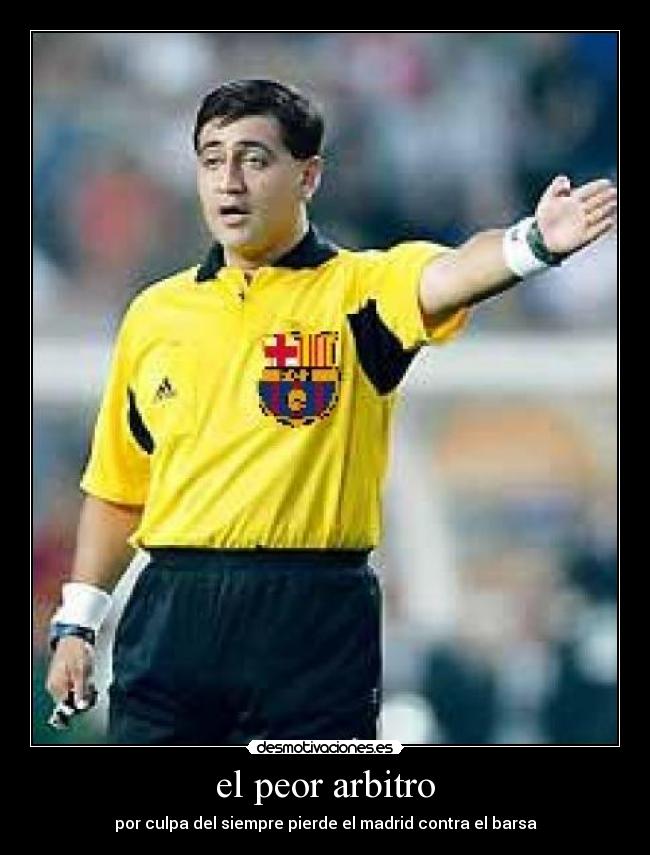 el peor arbitro - por culpa del siempre pierde el madrid contra el barsa