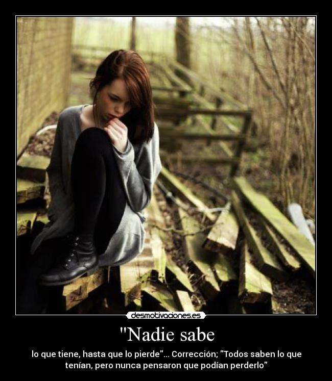 Nadie sabe - lo que tiene, hasta que lo pierde... Corrección; Todos saben lo que
tenían, pero nunca pensaron que podían perderlo