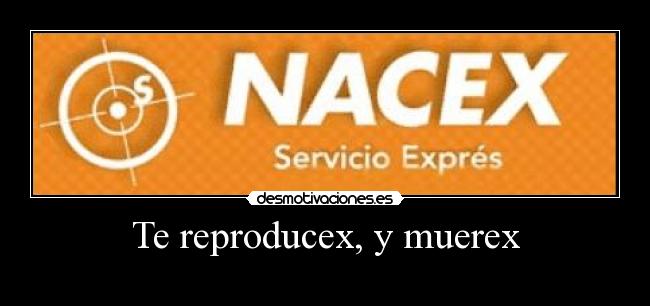 Te reproducex, y muerex -
