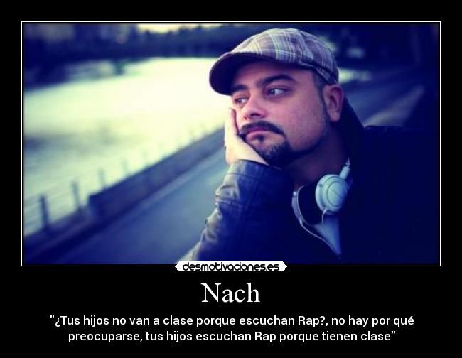 Nach - ¿Tus hijos no van a clase porque escuchan Rap?, no hay por qué
preocuparse, tus hijos escuchan Rap porque tienen clase