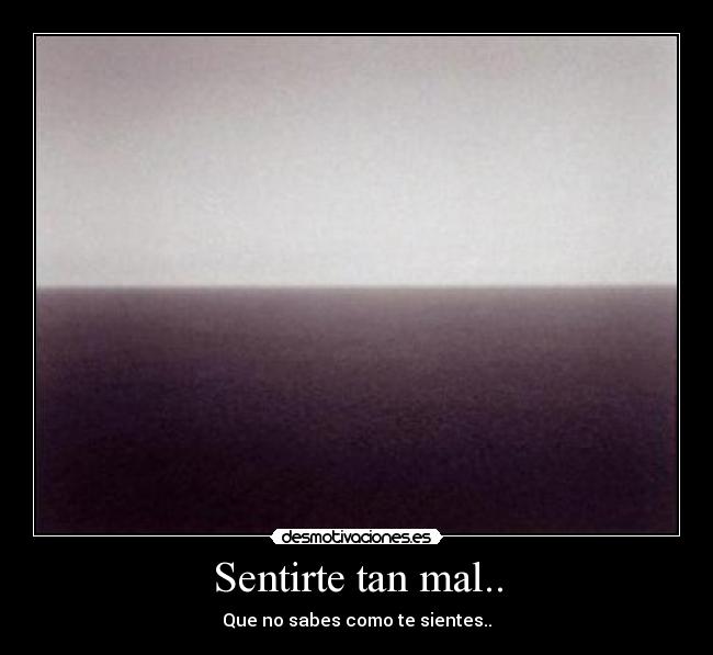 Sentirte tan mal.. -