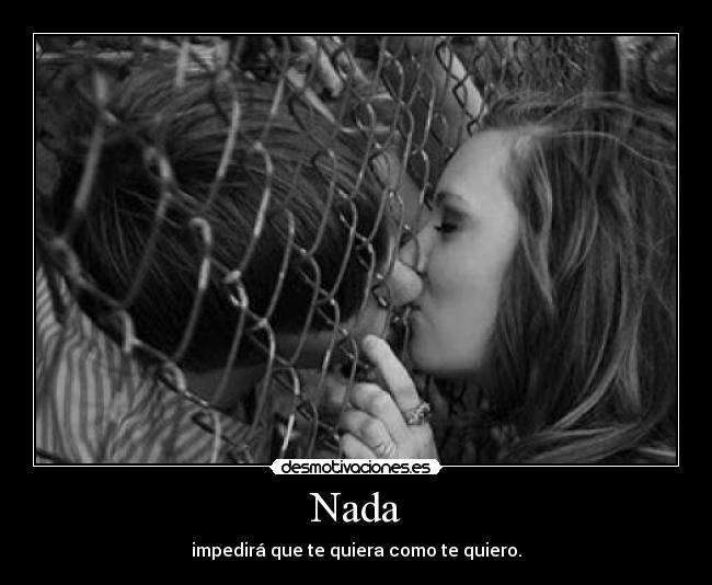 Nada - impedirá que te quiera como te quiero.