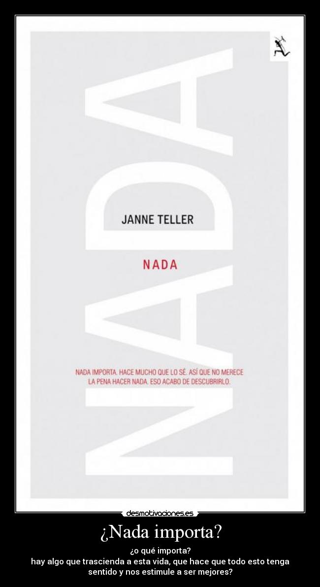 ¿Nada importa? - ¿o qué importa?
hay algo que trascienda a esta vida, que hace que todo esto tenga
sentido y nos estimule a ser mejores?