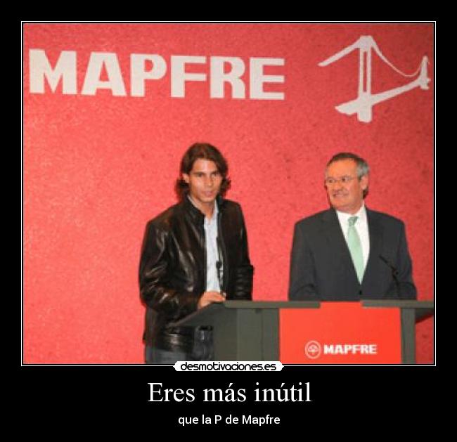 Eres más inútil - que la P de Mapfre