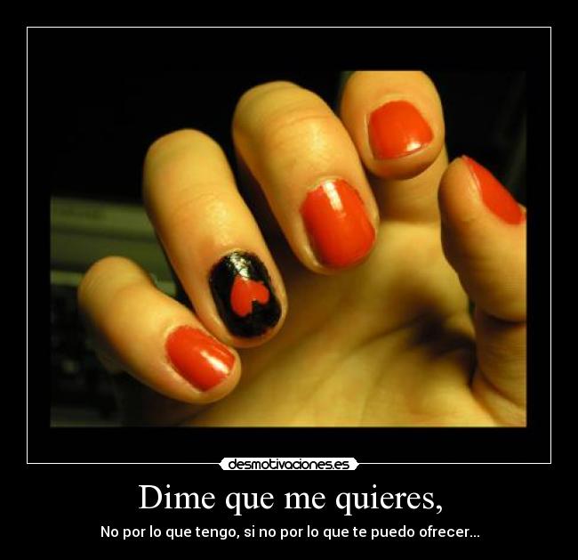 Dime que me quieres, - No por lo que tengo, si no por lo que te puedo ofrecer...