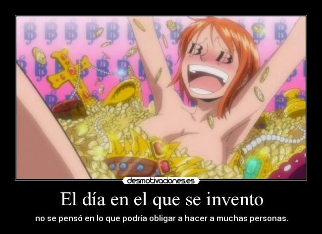 El día en el que se invento - no se pensó en lo que podría obligar a hacer a muchas personas.