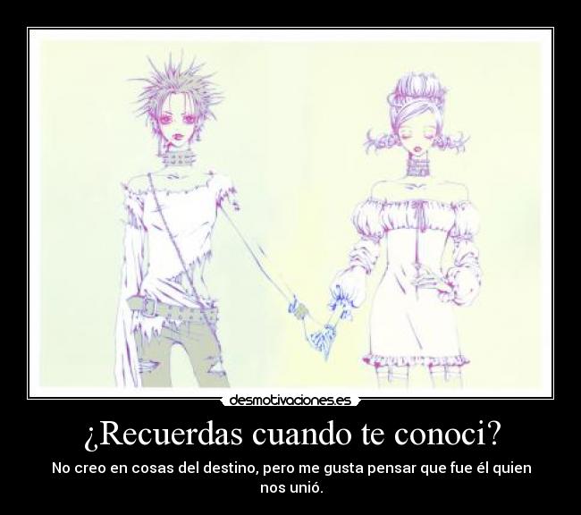 ¿Recuerdas cuando te conoci? - No creo en cosas del destino, pero me gusta pensar que fue él quien nos unió.